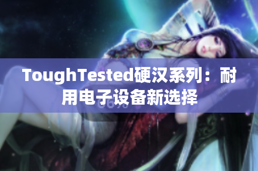 ToughTested硬汉系列：耐用电子设备新选择