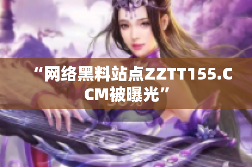“网络黑料站点ZZTT155.CCM被曝光”