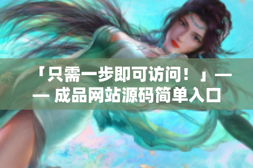 「只需一步即可访问！」—— 成品网站源码简单入口