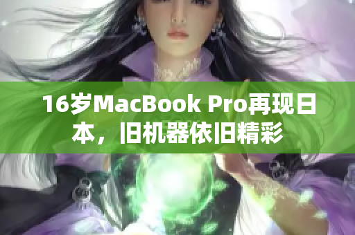 16岁MacBook Pro再现日本，旧机器依旧精彩