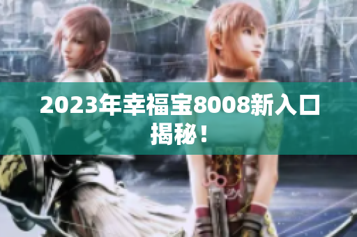 2023年幸福宝8008新入口揭秘！