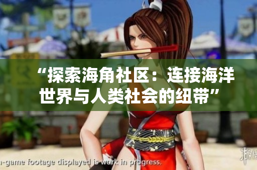 “探索海角社区：连接海洋世界与人类社会的纽带”