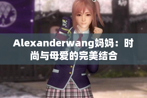 Alexanderwang妈妈：时尚与母爱的完美结合