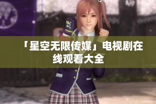 「星空无限传媒」电视剧在线观看大全