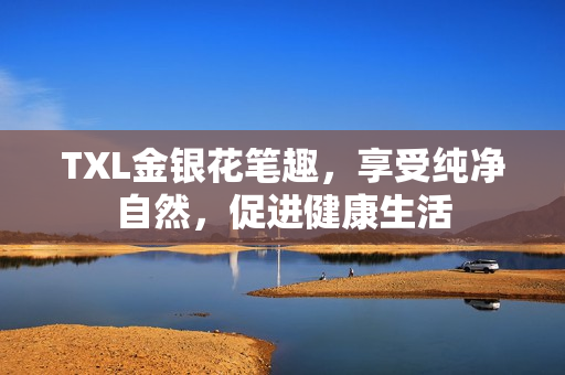 TXL金银花笔趣，享受纯净自然，促进健康生活