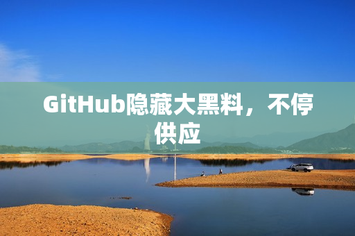 GitHub隐藏大黑料，不停供应