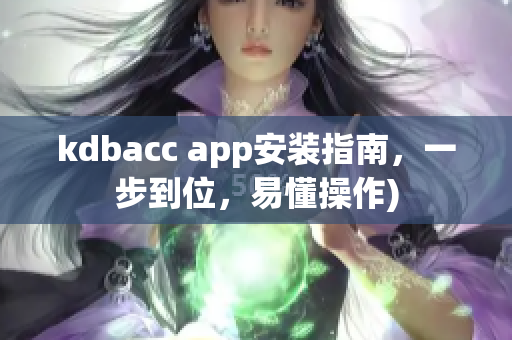 kdbacc app安装指南，一步到位，易懂操作)