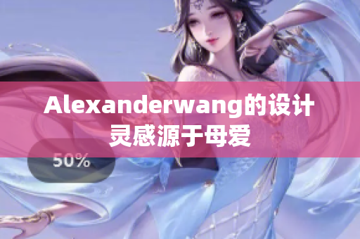 Alexanderwang的设计灵感源于母爱