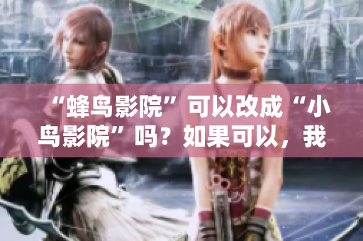 “蜂鸟影院”可以改成“小鸟影院”吗？如果可以，我的建议是：小鸟影院：一站式观影体验