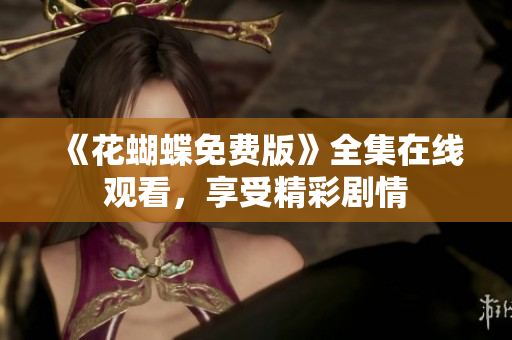 《花蝴蝶免费版》全集在线观看，享受精彩剧情