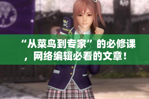 “从菜鸟到专家”的必修课，网络编辑必看的文章！