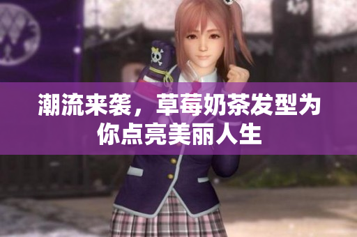 潮流来袭，草莓奶茶发型为你点亮美丽人生