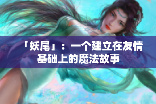 「妖尾」：一个建立在友情基础上的魔法故事