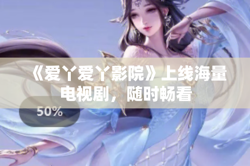 《爱丫爱丫影院》上线海量电视剧，随时畅看