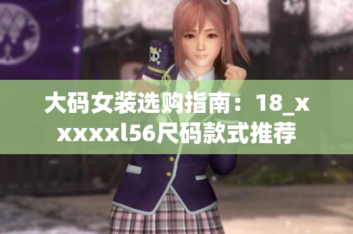 大码女装选购指南：18_xxxxxl56尺码款式推荐