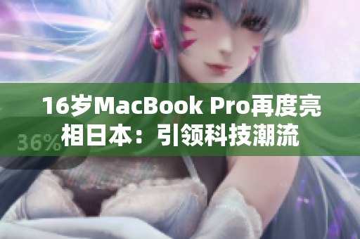 16岁MacBook Pro再度亮相日本：引领科技潮流