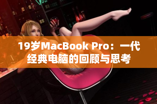 19岁MacBook Pro：一代经典电脑的回顾与思考