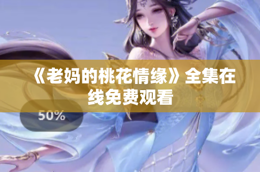 《老妈的桃花情缘》全集在线免费观看