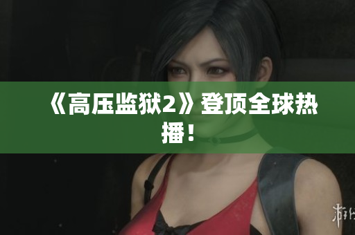 《高压监狱2》登顶全球热播！