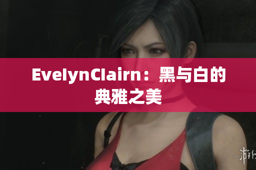 EveIynCIairn：黑与白的典雅之美
