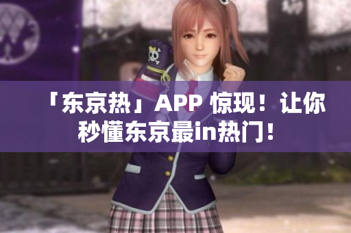 「东京热」APP 惊现！让你秒懂东京最in热门！