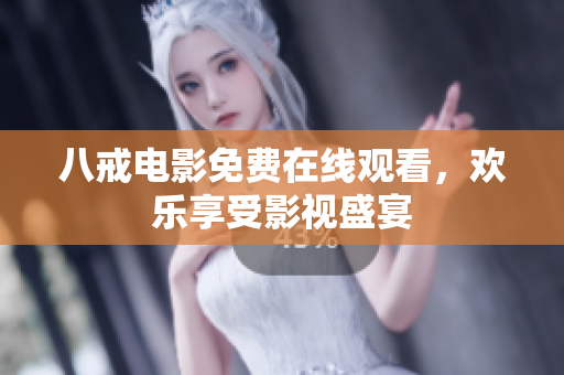八戒电影免费在线观看，欢乐享受影视盛宴
