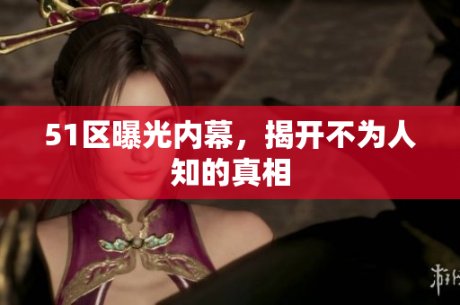51区曝光内幕，揭开不为人知的真相