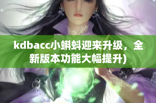 kdbacc小蝌蚪迎来升级，全新版本功能大幅提升)