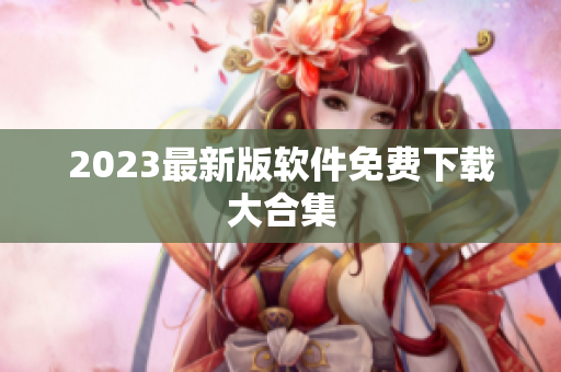 2023最新版软件免费下载大合集