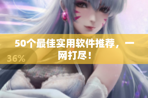 50个最佳实用软件推荐，一网打尽！