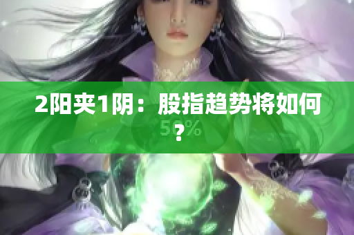 2阳夹1阴：股指趋势将如何？