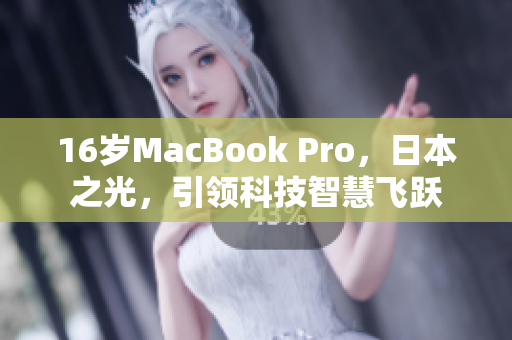 16岁MacBook Pro，日本之光，引领科技智慧飞跃