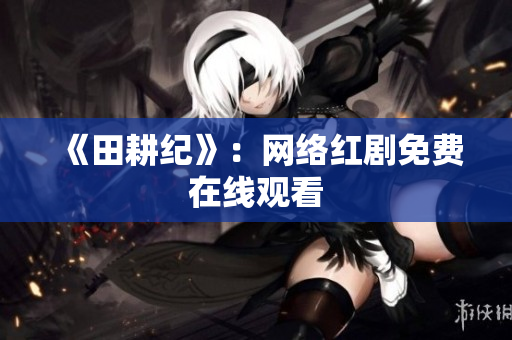 《田耕纪》：网络红剧免费在线观看