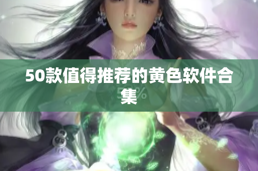 50款值得推荐的黄色软件合集