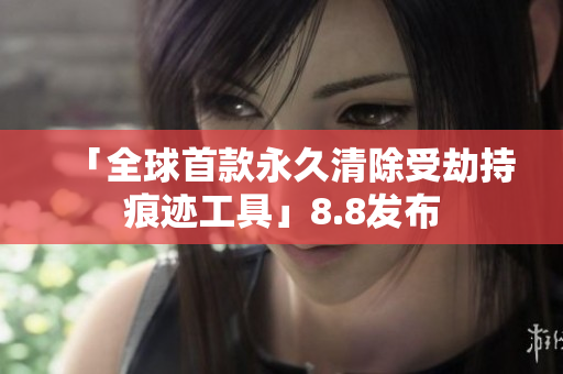 「全球首款永久清除受劫持痕迹工具」8.8发布