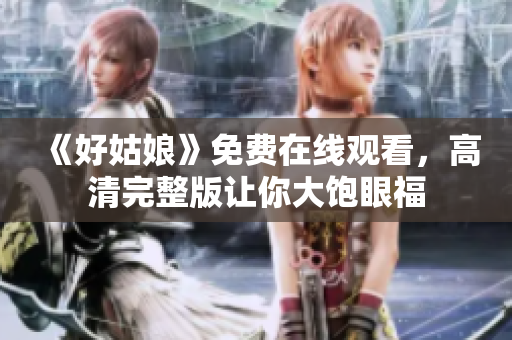 《好姑娘》免费在线观看，高清完整版让你大饱眼福