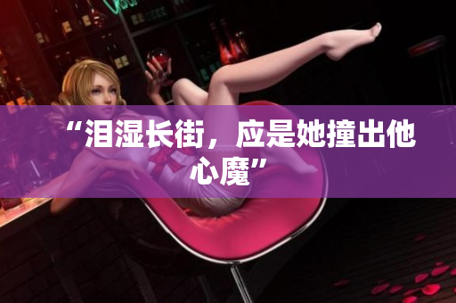 “泪湿长街，应是她撞出他心魔”