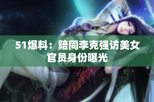 51爆料：陪同李克强访美女官员身份曝光
