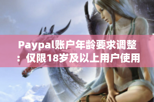 Paypal账户年龄要求调整：仅限18岁及以上用户使用