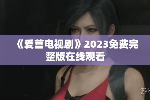 《爱营电视剧》2023免费完整版在线观看