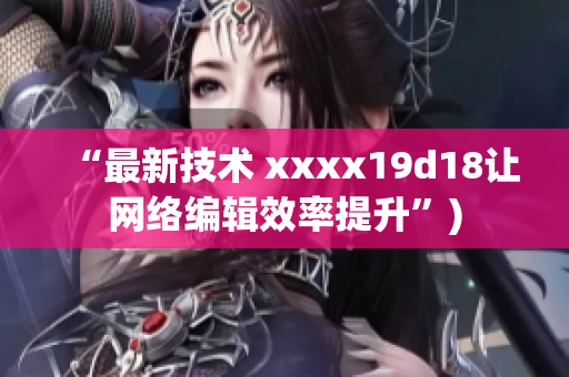 “最新技术 xxxx19d18让网络编辑效率提升”)