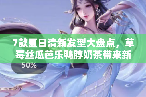 7款夏日清新发型大盘点，草莓丝瓜芭乐鸭脖奶茶带来新灵感