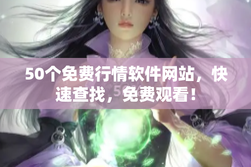 50个免费行情软件网站，快速查找，免费观看！