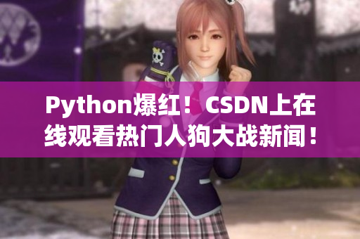 Python爆红！CSDN上在线观看热门人狗大战新闻！