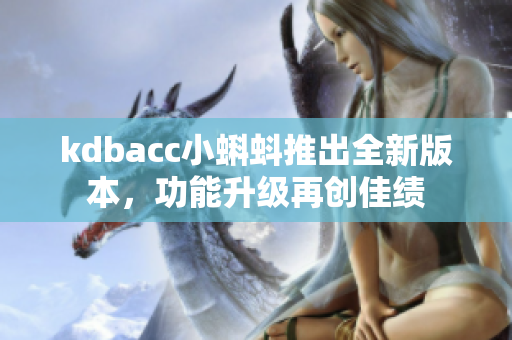 kdbacc小蝌蚪推出全新版本，功能升级再创佳绩