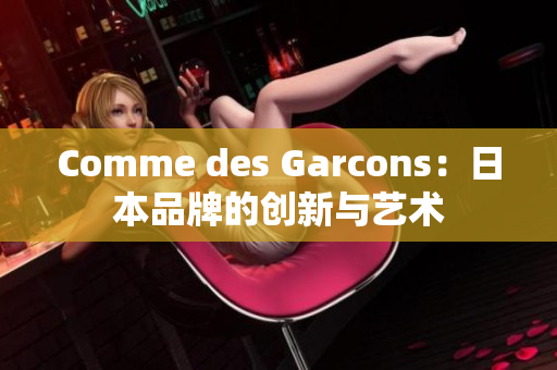 Comme des Garcons：日本品牌的创新与艺术