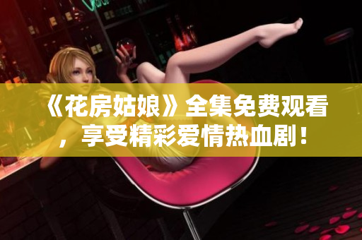 《花房姑娘》全集免费观看，享受精彩爱情热血剧！