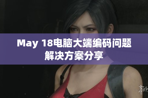 May 18电脑大端编码问题解决方案分享
