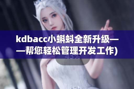 kdbacc小蝌蚪全新升级——帮您轻松管理开发工作)
