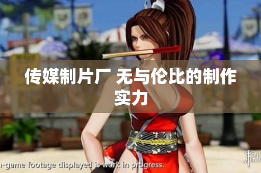 传媒制片厂 无与伦比的制作实力